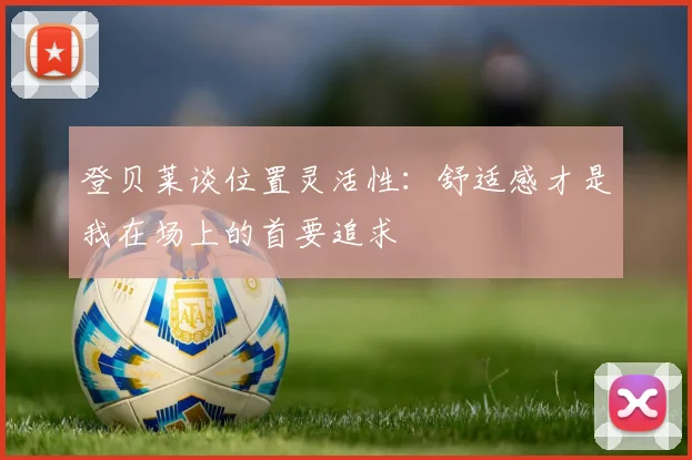 登贝莱谈位置灵活性：舒适感才是我在场上的首要追求
