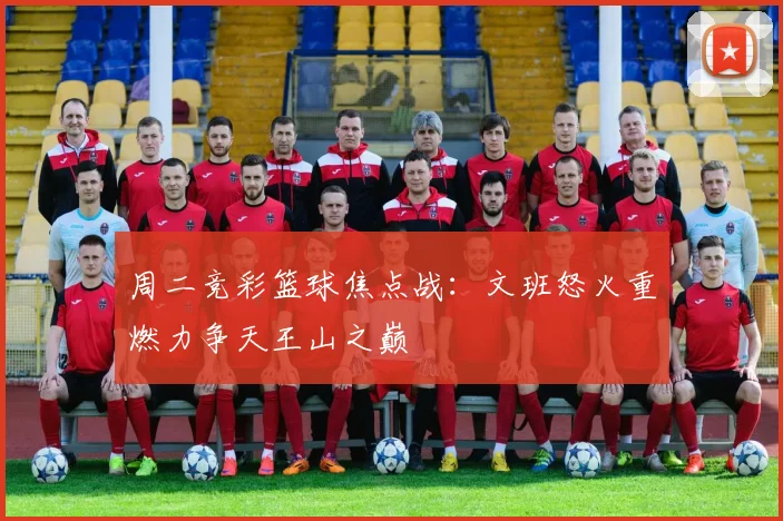 周二竞彩篮球焦点战：文班怒火重燃力争天王山之巅