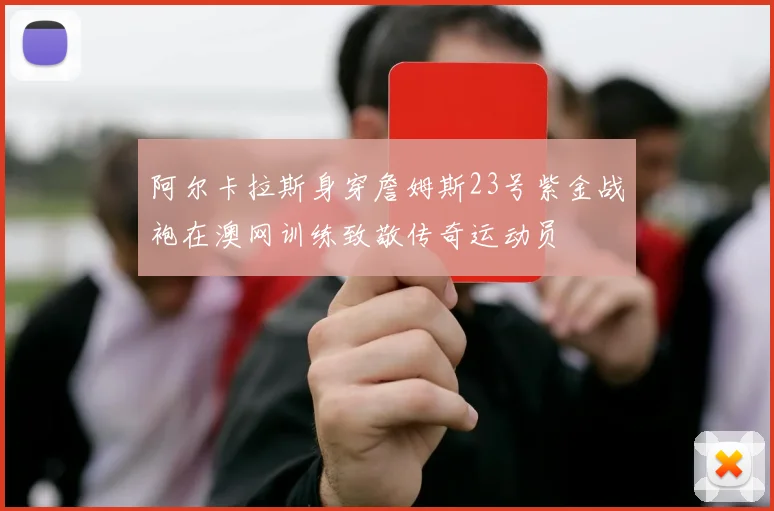 阿尔卡拉斯身穿詹姆斯23号紫金战袍在澳网训练致敬传奇运动员