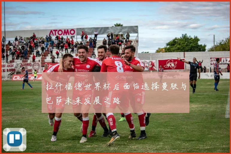 拉什福德世界杯后面临选择曼联与巴萨未来发展之路