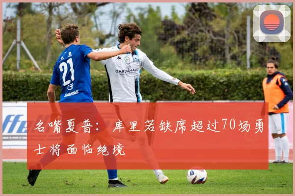 名嘴夏普：库里若缺席超过70场勇士将面临绝境